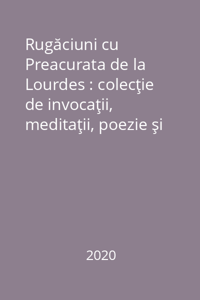 Rugăciuni cu Preacurata de la Lourdes : colecţie de invocaţii, meditaţii, poezie şi cântece