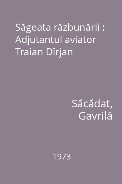 Săgeata răzbunării : Adjutantul aviator Traian Dîrjan