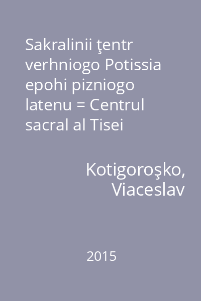 Sakralinii ţentr verhniogo Potissia epohi pizniogo latenu = Centrul sacral al Tisei Superioare în epoca La Tène-ului târziu