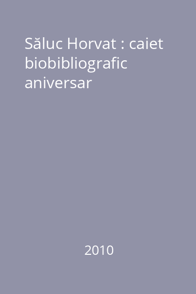 Săluc Horvat : caiet biobibliografic aniversar