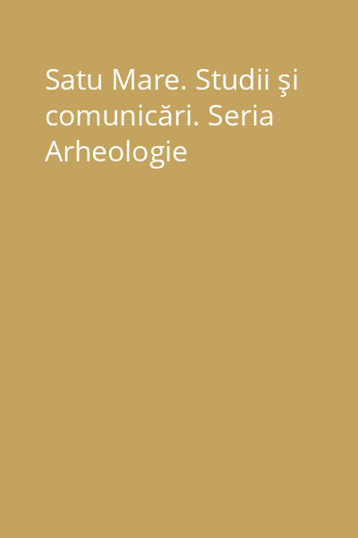 Satu Mare. Studii şi comunicări. Seria Arheologie
