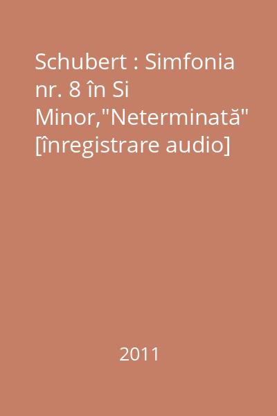 Schubert : Simfonia nr. 8 în Si Minor,"Neterminată" [înregistrare audio]