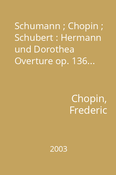 Schumann ; Chopin ; Schubert : Hermann und Dorothea Overture op. 136...