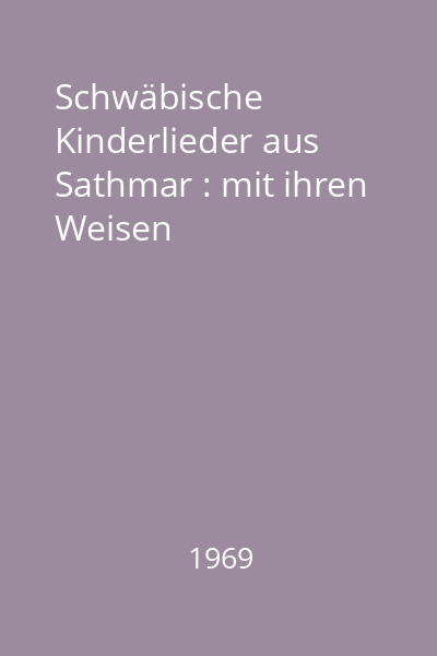 Schwäbische Kinderlieder aus Sathmar : mit ihren Weisen