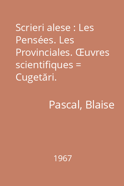 Scrieri alese : Les Pensées. Les Provinciales. Œuvres scientifiques = Cugetări. Provinciale. Opere ştiinţifice
