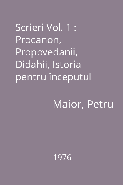 Scrieri Vol. 1 : Procanon, Propovedanii, Didahii, Istoria pentru începutul românilor în Dachia