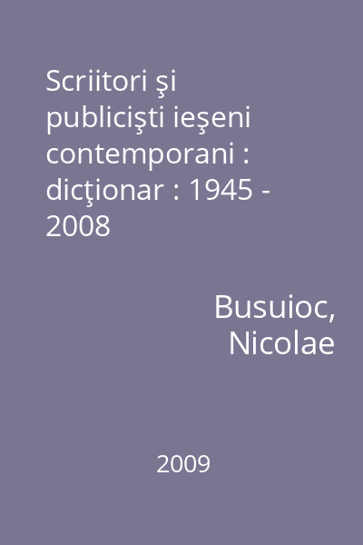 Scriitori şi publicişti ieşeni contemporani : dicţionar : 1945 - 2008