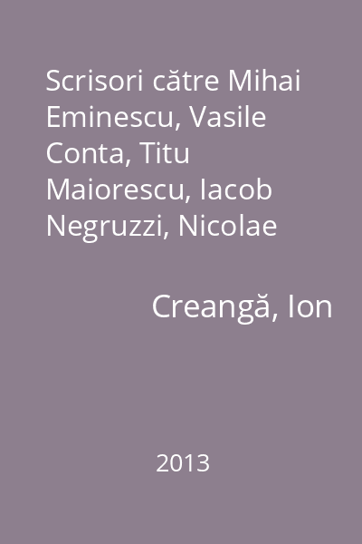 Scrisori către Mihai Eminescu, Vasile Conta, Titu Maiorescu, Iacob Negruzzi, Nicolae Gane, Ioan Slavici, A. C. Cuza, Mihai Kogălniceanu