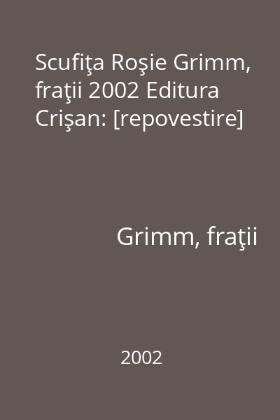 Scufiţa Roşie Grimm, fraţii 2002 Editura Crişan: [repovestire]