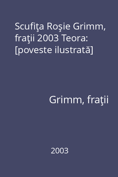 Scufiţa Roşie Grimm, fraţii 2003 Teora: [poveste ilustrată]