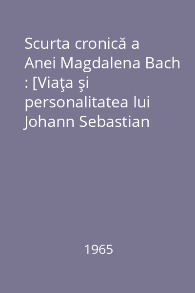 Scurta cronică a Anei Magdalena Bach : [Viaţa şi personalitatea lui Johann Sebastian Bach]