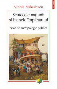 Scutecele naţiunii şi hainele împăratului : note de antropologie publică