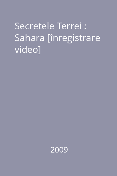 Secretele Terrei : Sahara [înregistrare video]