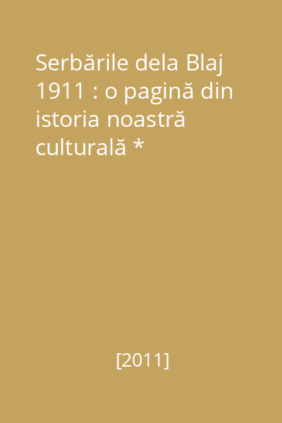 Serbările dela Blaj 1911 : o pagină din istoria noastră culturală *