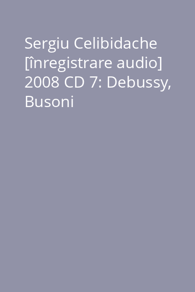Sergiu Celibidache [înregistrare audio] 2008 CD 7: Debussy, Busoni