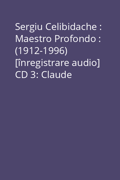 Sergiu Celibidache : Maestro Profondo : (1912-1996) [înregistrare audio] CD 3: Claude Debussy, Ferruccio Busoni