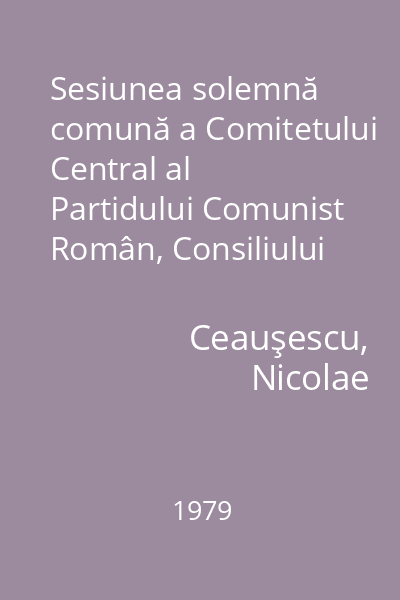 Sesiunea solemnă comună a Comitetului Central al Partidului Comunist Român, Consiliului Naţional al Frontului unităţii socialiste şi Marii Adunări Naţionale consacrată sărbătoririi a şase decenii de la făurirea Statului Naţional Unitar Român : 1 decembrie 1978