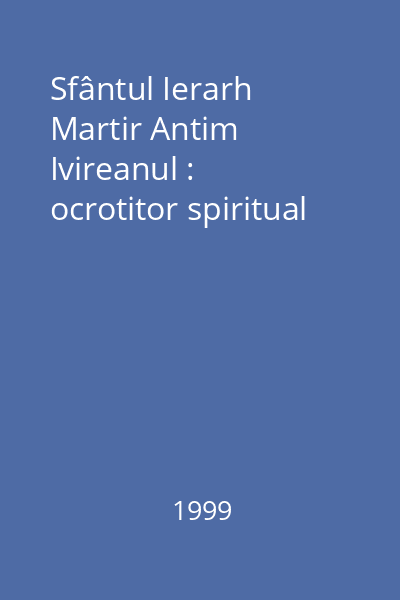 Sfântul Ierarh Martir Antim Ivireanul : ocrotitor spiritual
