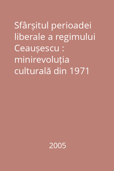 Sfârșitul perioadei liberale a regimului Ceaușescu : minirevoluția culturală din 1971