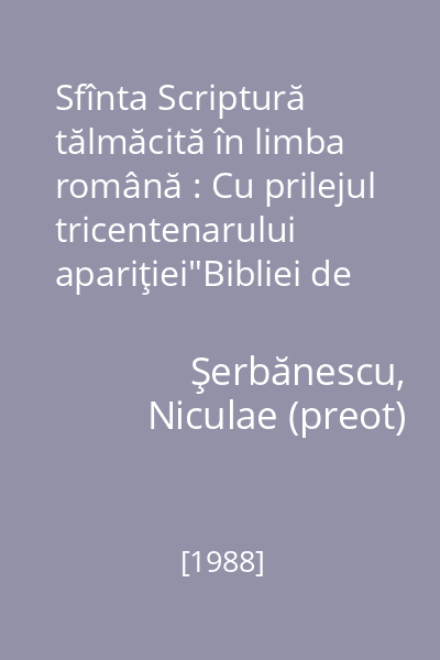 Sfînta Scriptură tălmăcită în limba română : Cu prilejul tricentenarului apariţiei"Bibliei de la Bucureşti" 1688-1988