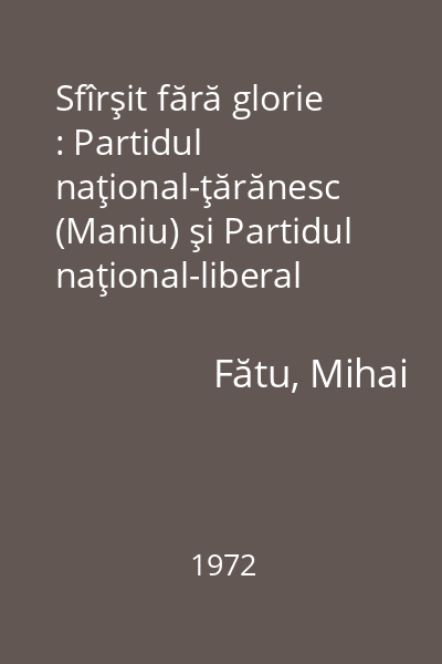 Sfîrşit fără glorie : Partidul naţional-ţărănesc (Maniu) şi Partidul naţional-liberal (Brătianu) în anii 1944-1947
