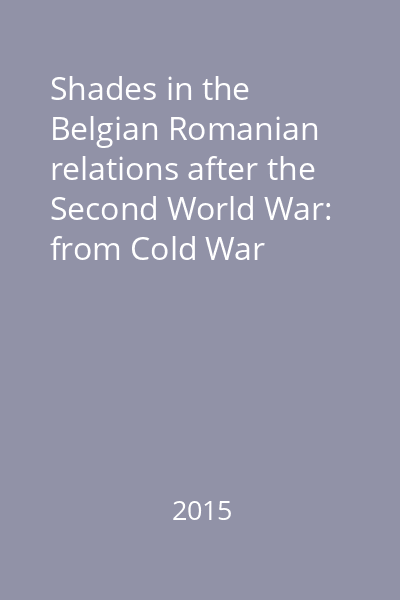 Shades in the Belgian Romanian relations after the Second World War: from Cold War antagonism to an EU and NATO : common agenda