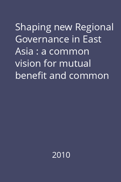 Shaping new Regional Governance in East Asia : a common vision for mutual benefit and common prosperity