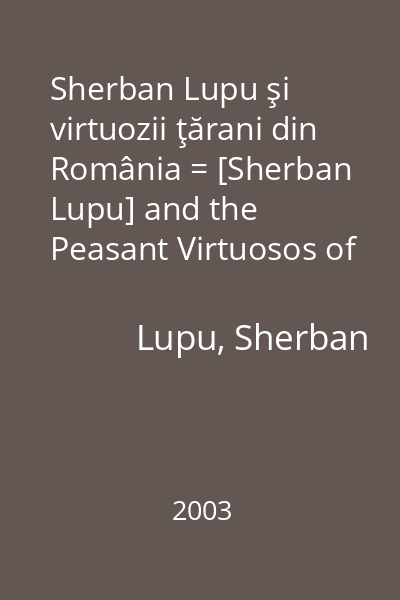 Sherban Lupu şi virtuozii ţărani din România = [Sherban Lupu] and the Peasant Virtuosos of Romania [resursă electronică]