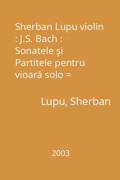 Sherban Lupu violin : J.S. Bach : Sonatele şi Partitele pentru vioară solo = Sonatas and Partitas for solo violin [resursă electronică]