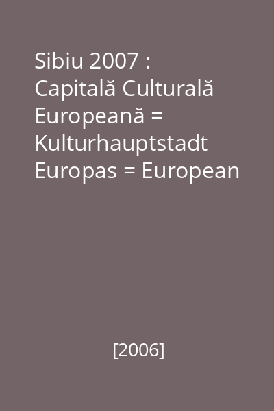 Sibiu 2007 : Capitală Culturală Europeană = Kulturhauptstadt Europas = European Capital of Culture