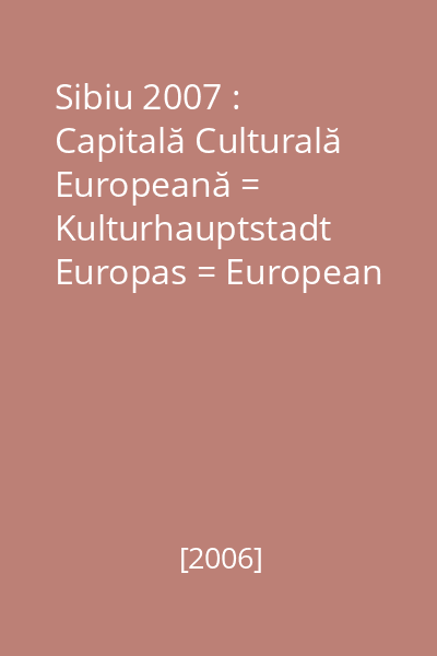 Sibiu 2007 : Capitală Culturală Europeană = Kulturhauptstadt Europas = European Capital of Culture [Vol. 1]