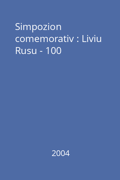 Simpozion comemorativ : Liviu Rusu - 100