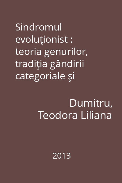 Sindromul evoluţionist : teoria genurilor, tradiţia gândirii categoriale şi conceptul de evoluţie a literaturii în critica şi istoria literară românească din prima jumătate a secolului al XX-lea