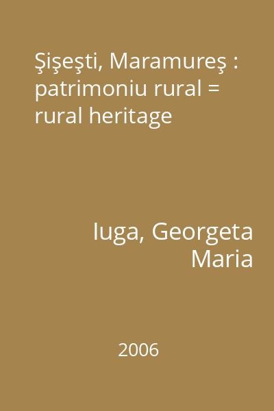 Şişeşti, Maramureş : patrimoniu rural = rural heritage