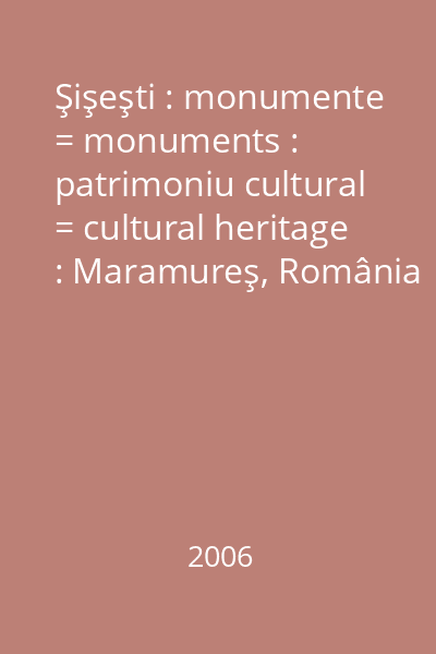 Şişeşti : monumente = monuments : patrimoniu cultural = cultural heritage : Maramureş, România : [pliant]