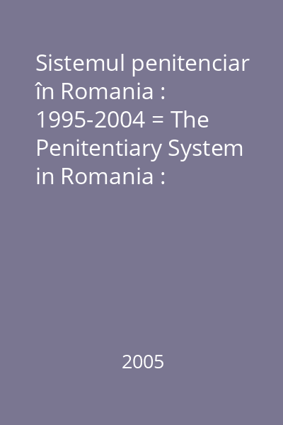 Sistemul penitenciar în Romania : 1995-2004 = The Penitentiary System in Romania : 1995-2004