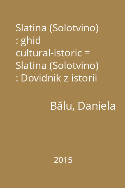 Slatina (Solotvino) : ghid cultural-istoric = Slatina (Solotvino) : Dovidnik z istorii ta kulturii