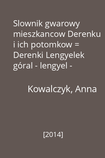 Slownik gwarowy mieszkancow Derenku i ich potomkow = Derenki Lengyelek góral - lengyel - magyar szótára