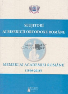 Slujitori ai Bisericii Ortodoxe Române : membri ai Academiei Române (1866-2016)