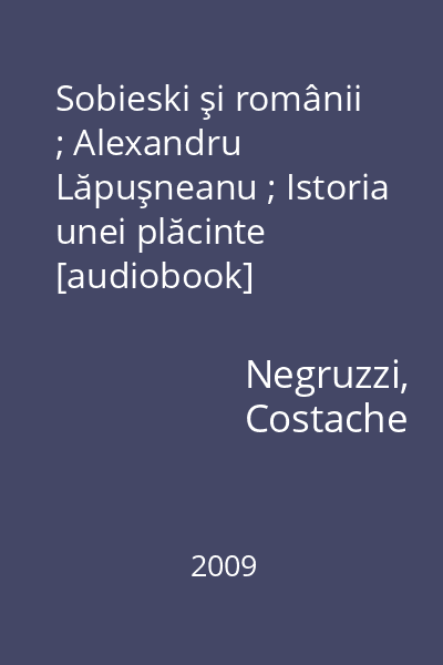 Sobieski şi românii ; Alexandru Lăpuşneanu ; Istoria unei plăcinte [audiobook]