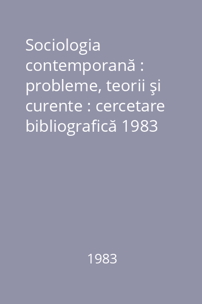 Sociologia contemporană : probleme, teorii şi curente : cercetare bibliografică 1983