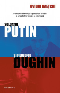 Soldatul Putin şi filozoful Dughin : civilizaţia rusă în faţa unei noi erori imperialiste