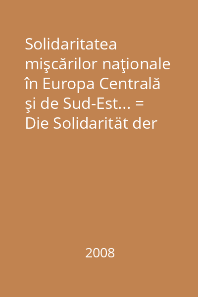 Solidaritatea mişcărilor naţionale în Europa Centrală şi de Sud-Est... = Die Solidarität der Nationalen....