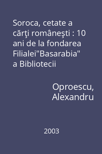 Soroca, cetate a cărţi româneşti : 10 ani de la fondarea Filialei"Basarabia" a Bibliotecii Judeţene"V.Voiculescu" Buzău : album 1993-2003