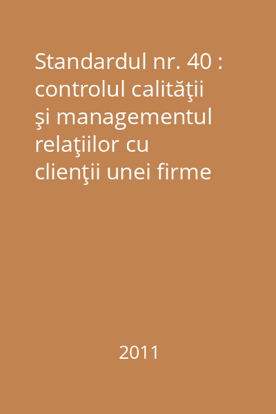 Standardul nr. 40 : controlul calităţii şi managementul relaţiilor cu clienţii unei firme membre CECCAR şi ghid de aplicare 2011