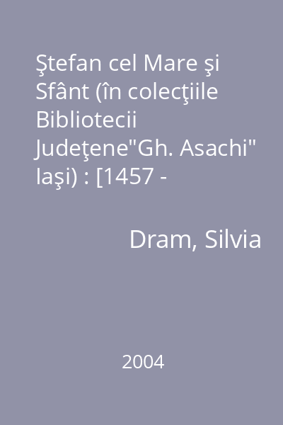 Ştefan cel Mare şi Sfânt (în colecţiile Bibliotecii Judeţene"Gh. Asachi" Iaşi) : [1457 - 1504] : bibliografie selectivă