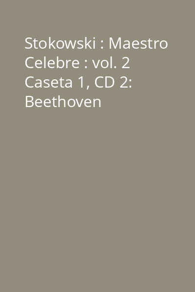 Stokowski : Maestro Celebre : vol. 2 Caseta 1, CD 2: Beethoven