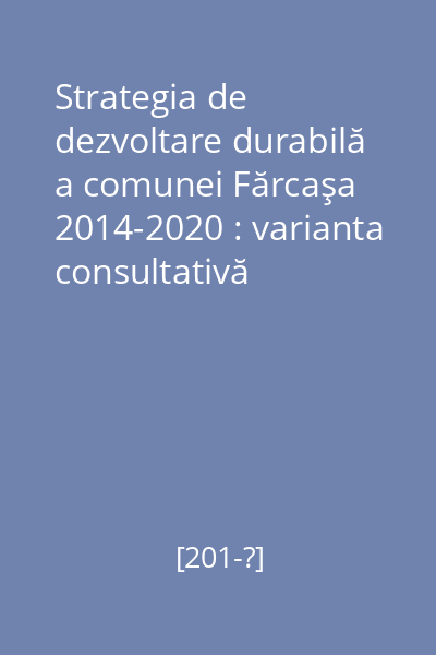 Strategia de dezvoltare durabilă a comunei Fărcaşa 2014-2020 : varianta consultativă