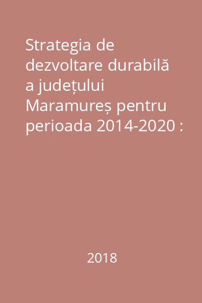 Strategia de dezvoltare durabilă a județului Maramureș pentru perioada 2014-2020 : actualizată Martie 2018