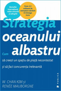 Strategia oceanului albastru : cum să creezi un spaţiu de piaţă necontestat şi sa faci concurenţa irelevantă